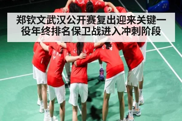 郑钦文武汉公开赛复出迎来关键一役年终排名保卫战进入冲刺阶段